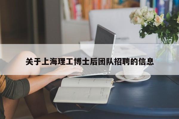 关于上海理工博士后团队招聘的信息-第1张图片-博士人才招聘网