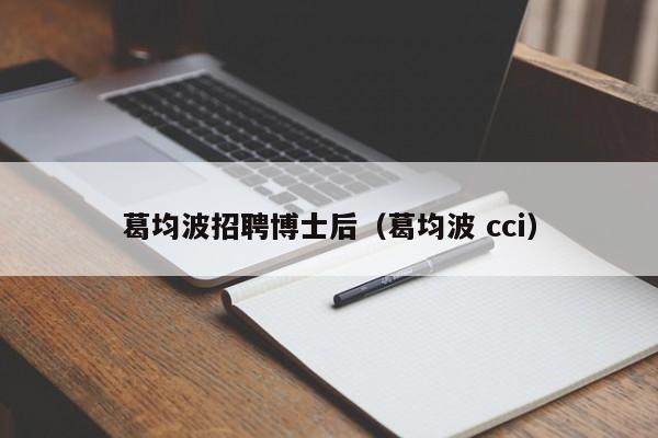 葛均波招聘博士后（葛均波 cci）-第1张图片-博士人才招聘网