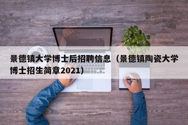 景德镇大学博士后招聘信息（景德镇陶瓷大学博士招生简章2021）-第1张图片-博士人才招聘网