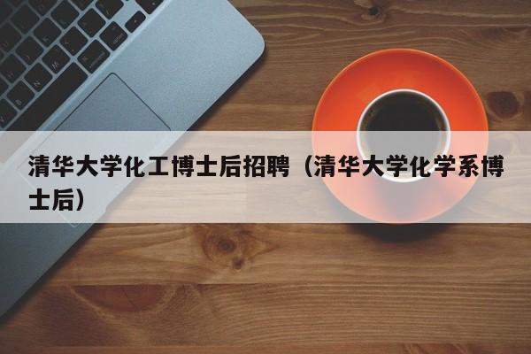 清华大学化工博士后招聘（清华大学化学系博士后）-第1张图片-博士人才招聘网