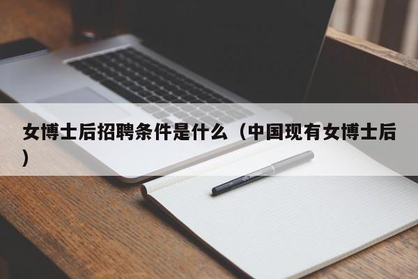 女博士后招聘条件是什么（中国现有女博士后）-第1张图片-博士人才招聘网