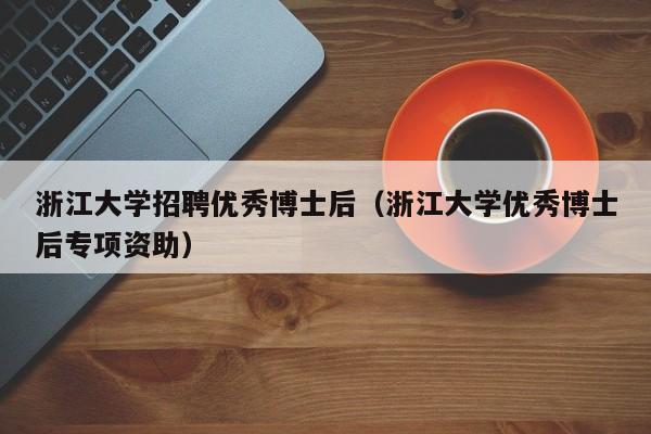 浙江大学招聘优秀博士后（浙江大学优秀博士后专项资助）-第1张图片-博士人才招聘网
