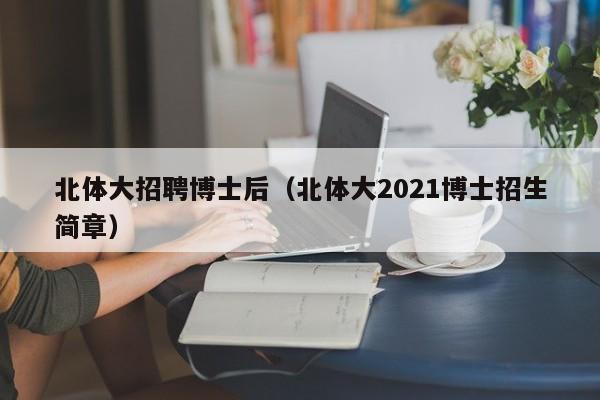 北体大招聘博士后（北体大2021博士招生简章）-第1张图片-博士人才招聘网