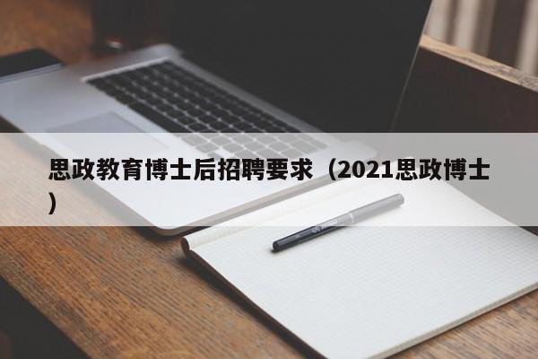 思政教育博士后招聘要求（2021思政博士）-第1张图片-博士人才招聘网