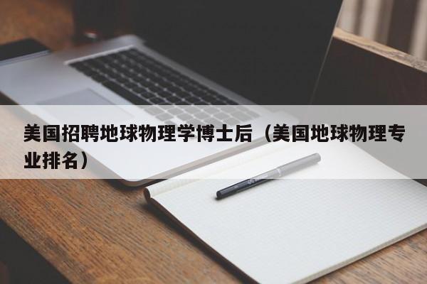美国招聘地球物理学博士后（美国地球物理专业排名）-第1张图片-博士人才招聘网
