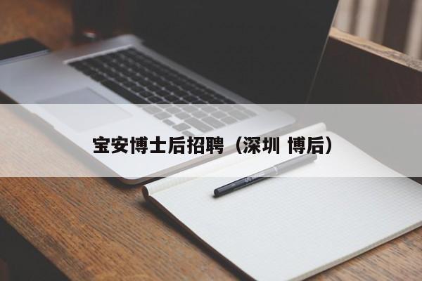 宝安博士后招聘（深圳 博后）-第1张图片-博士人才招聘网