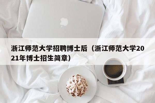浙江师范大学招聘博士后（浙江师范大学2021年博士招生简章）-第1张图片-博士人才招聘网