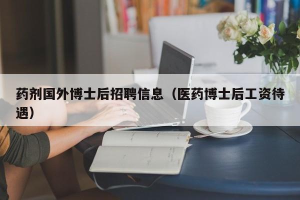 药剂国外博士后招聘信息（医药博士后工资待遇）-第1张图片-博士人才招聘网