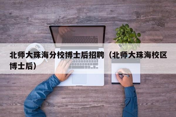 北师大珠海分校博士后招聘（北师大珠海校区博士后）-第1张图片-博士人才招聘网