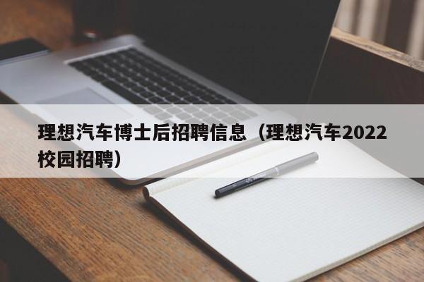 理想汽车博士后招聘信息（理想汽车2022校园招聘）-第1张图片-博士人才招聘网