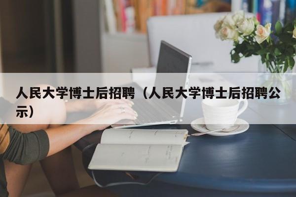 人民大学博士后招聘（人民大学博士后招聘公示）-第1张图片-博士人才招聘网