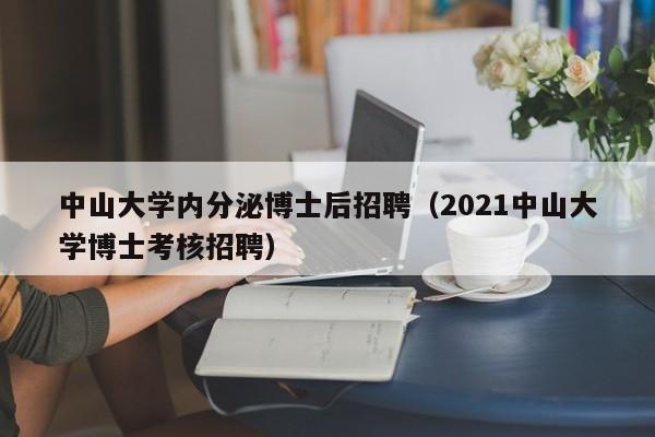 中山大学内分泌博士后招聘（2021中山大学博士考核招聘）-第1张图片-博士人才招聘网