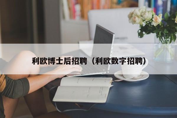 利欧博士后招聘（利欧数字招聘）-第1张图片-博士人才招聘网