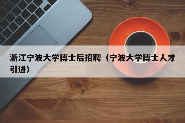 浙江宁波大学博士后招聘（宁波大学博士人才引进）-第1张图片-博士人才招聘网