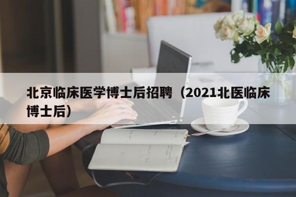 北京临床医学博士后招聘（2021北医临床博士后）-第1张图片-博士人才招聘网