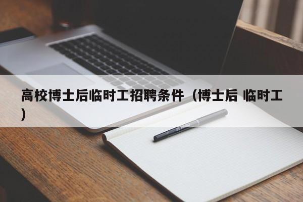 高校博士后临时工招聘条件（博士后 临时工）-第1张图片-博士人才招聘网