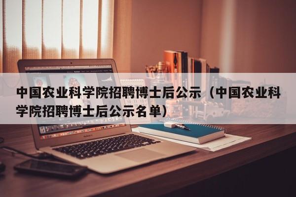 中国农业科学院招聘博士后公示（中国农业科学院招聘博士后公示名单）-第1张图片-博士人才招聘网