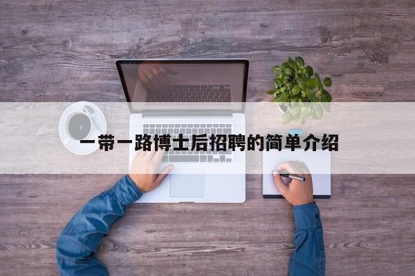 一带一路博士后招聘的简单介绍-第1张图片-博士人才招聘网