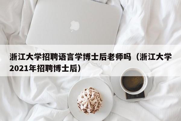 浙江大学招聘语言学博士后老师吗（浙江大学2021年招聘博士后）-第1张图片-博士人才招聘网