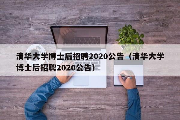 清华大学博士后招聘2020公告（清华大学博士后招聘2020公告）-第1张图片-博士人才招聘网