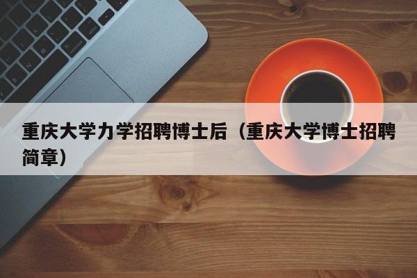 重庆大学力学招聘博士后（重庆大学博士招聘简章）-第1张图片-博士人才招聘网