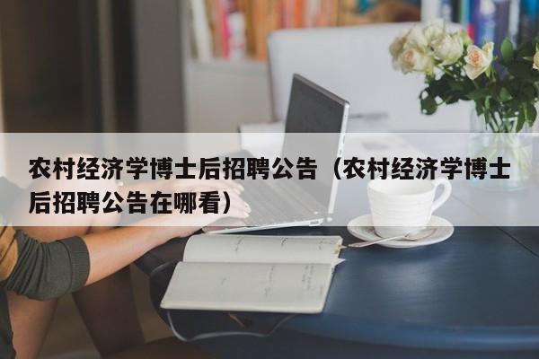 农村经济学博士后招聘公告（农村经济学博士后招聘公告在哪看）-第1张图片-博士人才招聘网