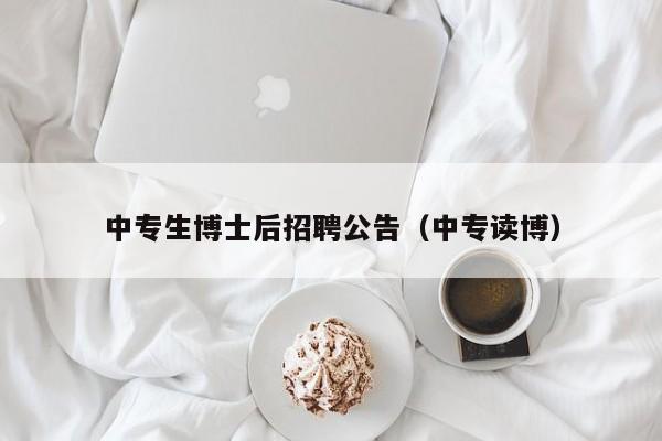 中专生博士后招聘公告（中专读博）-第1张图片-博士人才招聘网
