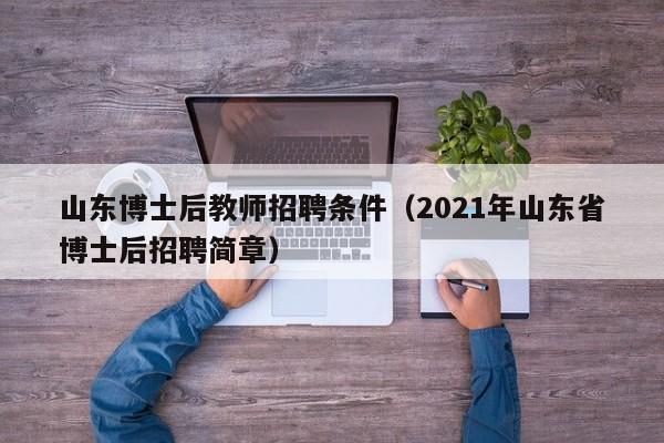 山东博士后教师招聘条件（2021年山东省博士后招聘简章）-第1张图片-博士人才招聘网