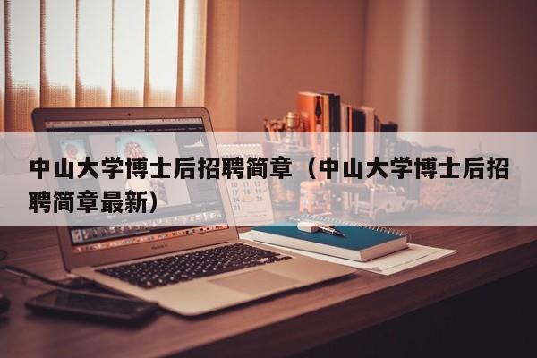 中山大学博士后招聘简章（中山大学博士后招聘简章最新）-第1张图片-博士人才招聘网