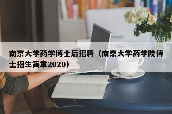 南京大学药学博士后招聘（南京大学药学院博士招生简章2020）-第1张图片-博士人才招聘网