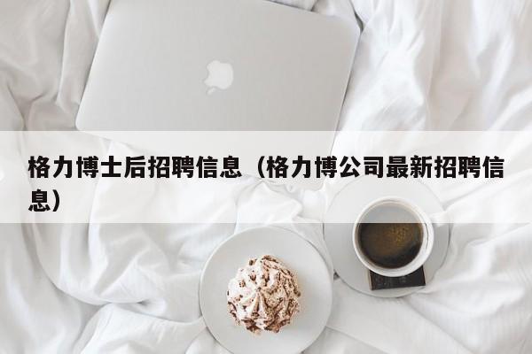 格力博士后招聘信息（格力博公司最新招聘信息）-第1张图片-博士人才招聘网
