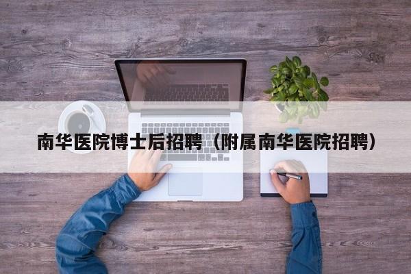 南华医院博士后招聘（附属南华医院招聘）-第1张图片-博士人才招聘网