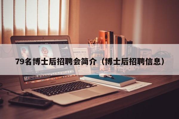 79名博士后招聘会简介（博士后招聘信息）-第1张图片-博士人才招聘网