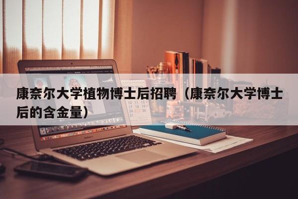 康奈尔大学植物博士后招聘（康奈尔大学博士后的含金量）-第1张图片-博士人才招聘网