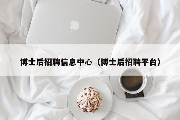 博士后招聘信息中心（博士后招聘平台）-第1张图片-博士人才招聘网