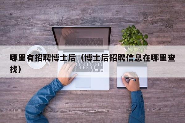 哪里有招聘博士后（博士后招聘信息在哪里查找）-第1张图片-博士人才招聘网