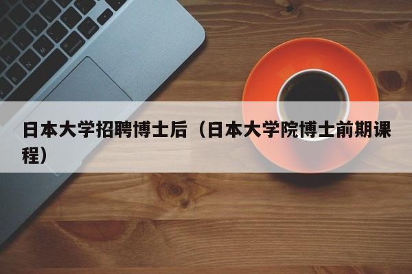 日本大学招聘博士后（日本大学院博士前期课程）-第1张图片-博士人才招聘网