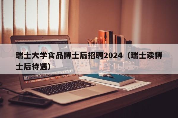 瑞士大学食品博士后招聘2024（瑞士读博士后待遇）-第1张图片-博士人才招聘网