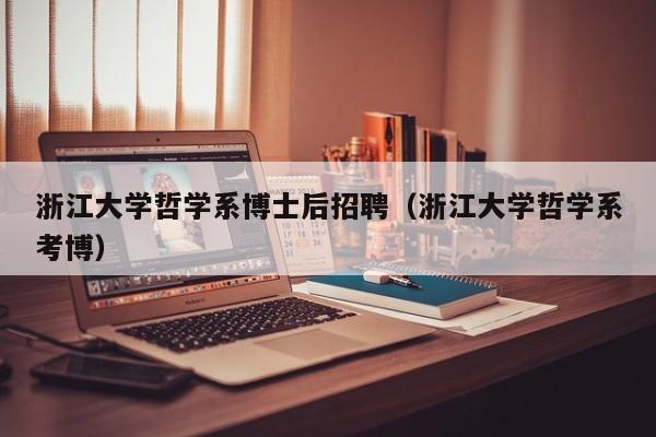 浙江大学哲学系博士后招聘（浙江大学哲学系考博）-第1张图片-博士人才招聘网