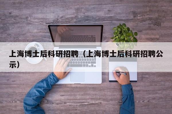上海博士后科研招聘（上海博士后科研招聘公示）-第1张图片-博士人才招聘网