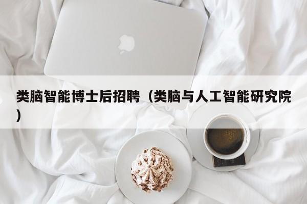 类脑智能博士后招聘（类脑与人工智能研究院）-第1张图片-博士人才招聘网