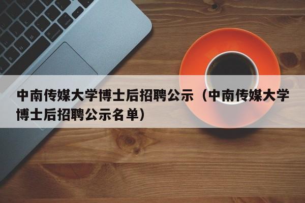 中南传媒大学博士后招聘公示（中南传媒大学博士后招聘公示名单）-第1张图片-博士人才招聘网
