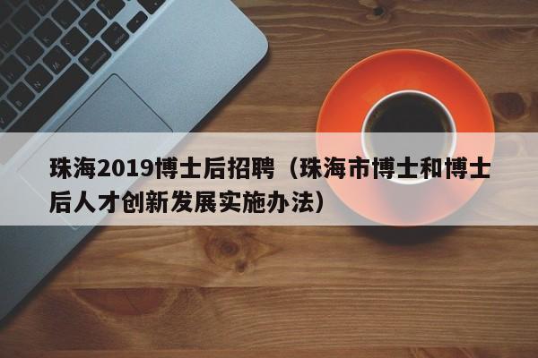 珠海2019博士后招聘（珠海市博士和博士后人才创新发展实施办法）-第1张图片-博士人才招聘网