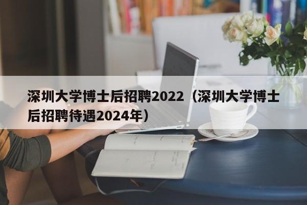 深圳大学博士后招聘2022（深圳大学博士后招聘待遇2024年）-第1张图片-博士人才招聘网