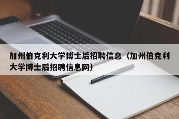加州伯克利大学博士后招聘信息（加州伯克利大学博士后招聘信息网）-第1张图片-博士人才招聘网