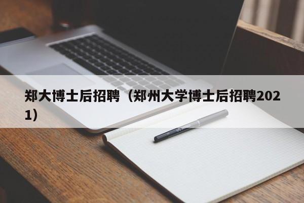 郑大博士后招聘（郑州大学博士后招聘2021）-第1张图片-博士人才招聘网