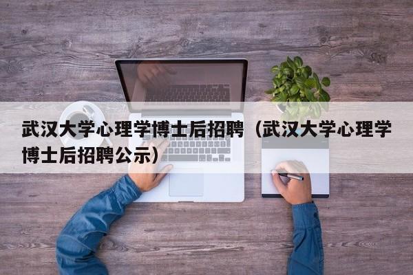 武汉大学心理学博士后招聘（武汉大学心理学博士后招聘公示）-第1张图片-博士人才招聘网