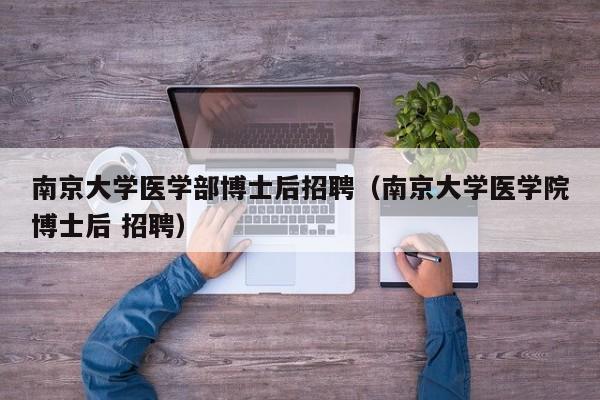 南京大学医学部博士后招聘（南京大学医学院博士后 招聘）-第1张图片-博士人才招聘网