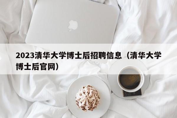 2023清华大学博士后招聘信息（清华大学博士后官网）-第1张图片-博士人才招聘网