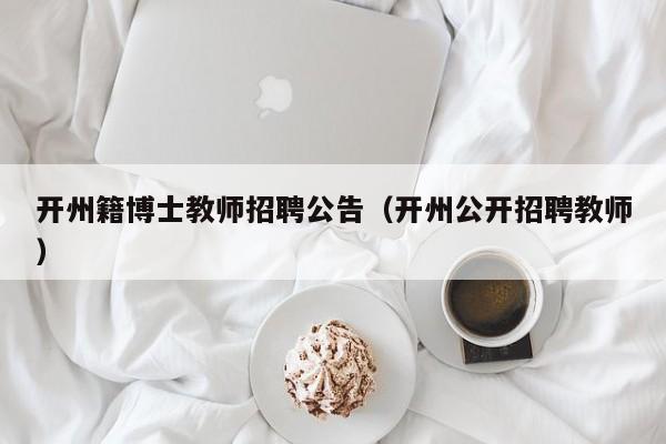 开州籍博士教师招聘公告（开州公开招聘教师）-第1张图片-博士人才招聘网